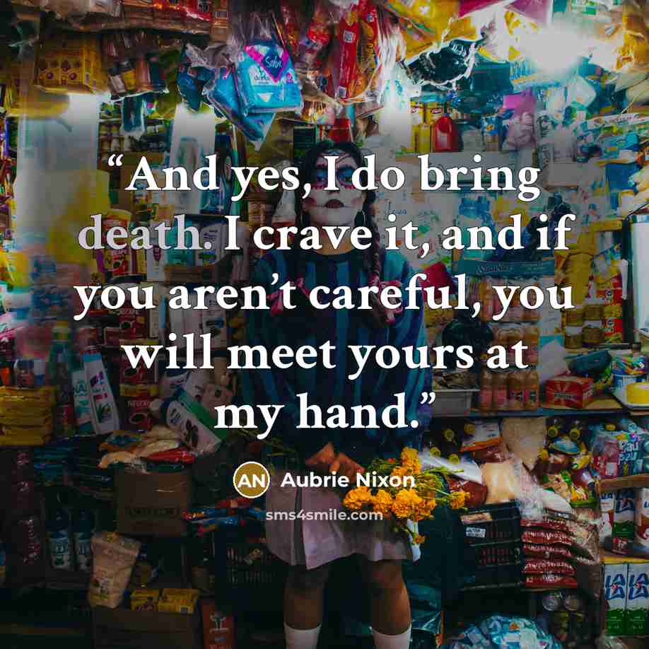“And yes, I do bring death. I crave it, and if you aren’t careful, you will meet yours at my hand.” quote by Aubrie Nixon