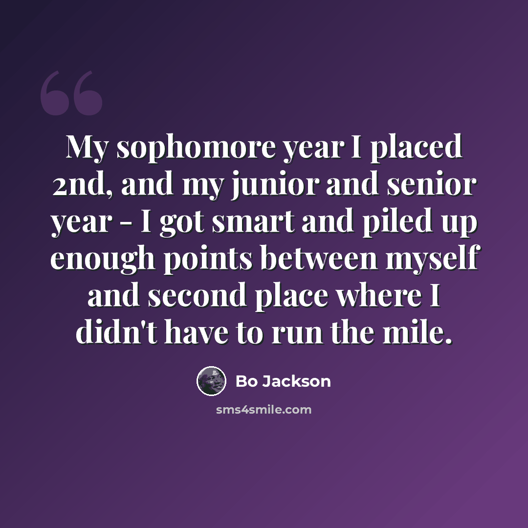 “My sophomore year I placed 2nd, and my junior and senior year - I got smart and piled up enough points between myself and second place where I didn't have to run the mile.” quote by Bo Jackson