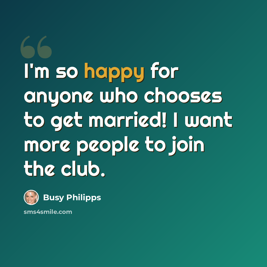 “I'm so happy for anyone who chooses to get married! I want more people to join the club.” quote by Busy Philipps