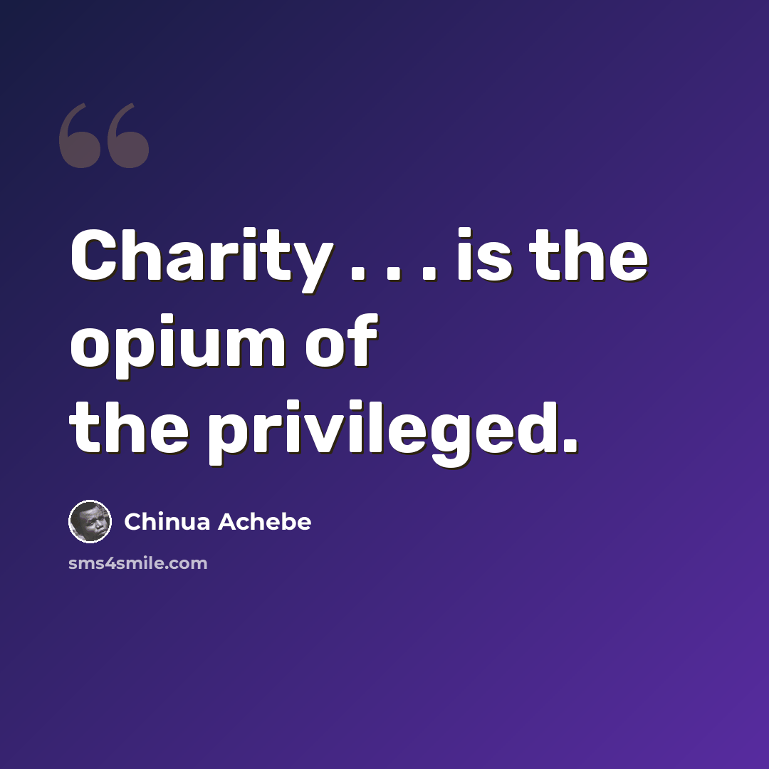 “Charity . . . is the opium of the privileged.” quote by Chinua Achebe