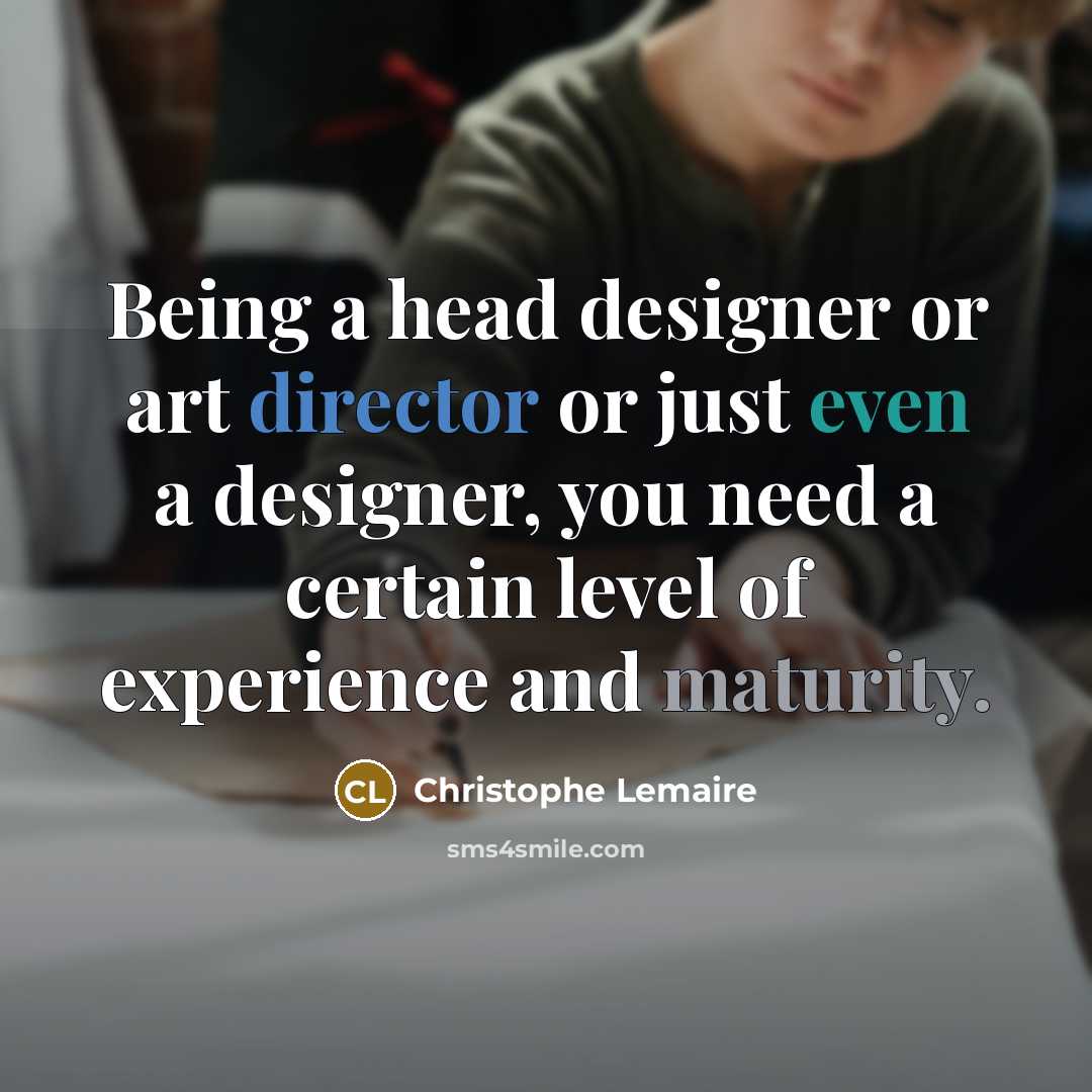 “Being a head designer or art director or just even a designer, you need a certain level of experience and maturity.” quote by Christophe Lemaire