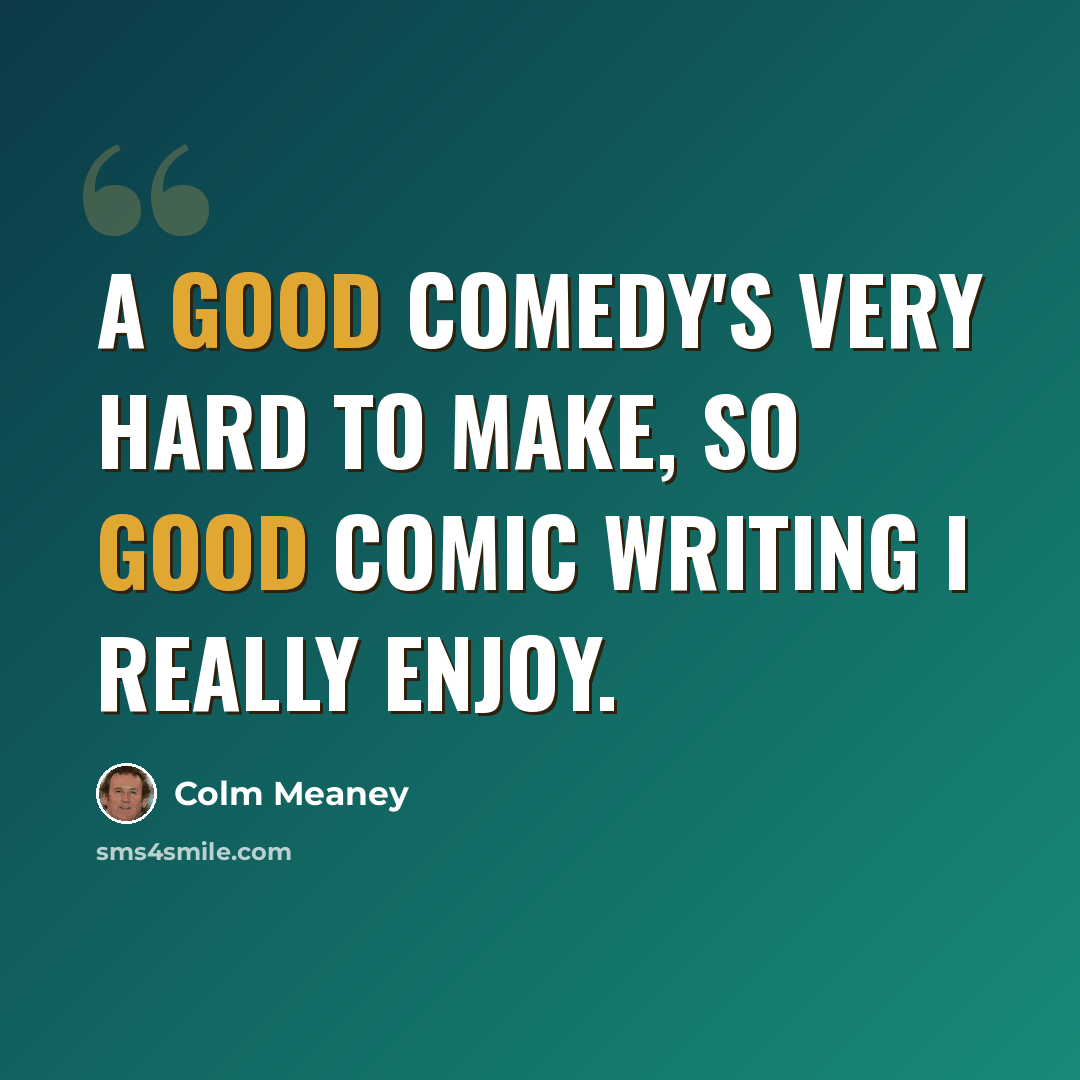 “A good comedy's very hard to make, so good comic writing I really enjoy.” quote by Colm Meaney