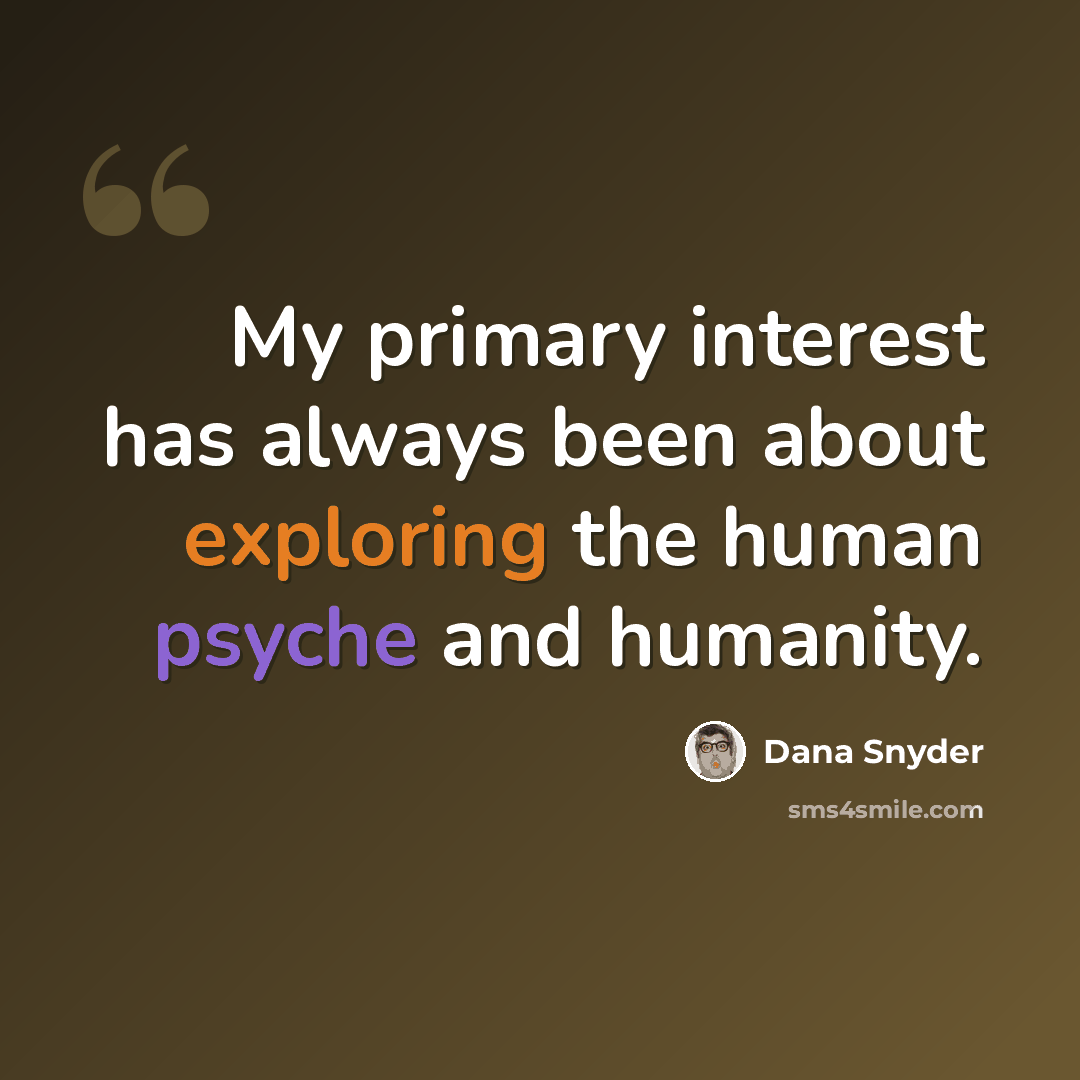 “My primary interest has always been about exploring the human psyche and humanity.” quote by Dana Snyder