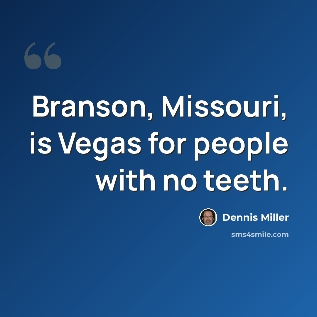 “Branson, Missouri, is Vegas for people with no teeth.” quote by Dennis Miller