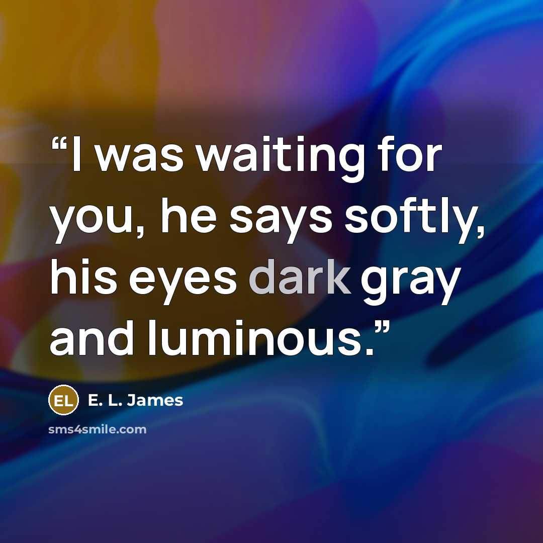 “I was waiting for you, he says softly, his eyes dark gray and luminous.” quote by E. L. James