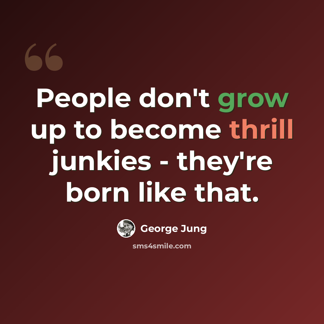 “People don't grow up to become thrill junkies - they're born like that.” quote by George Jung