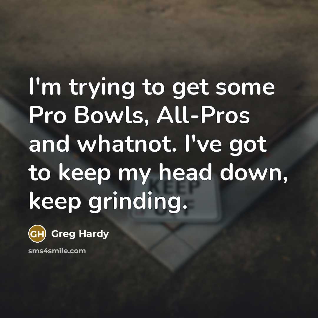 “I'm trying to get some Pro Bowls, All-Pros and whatnot. I've got to keep my head down, keep grinding.” quote by Greg Hardy