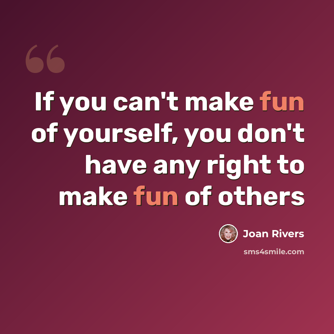 “If you can't make fun of yourself, you don't have any right to make fun of others” quote by Joan Rivers