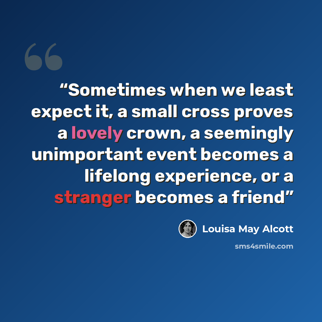 “Sometimes when we least expect it, a small cross proves a lovely crown, a seemingly unimportant event becomes a lifelong experience, or a stranger becomes a friend” quote by Louisa May Alcott