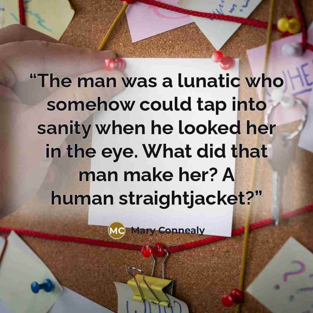 “The man was a lunatic who somehow could tap into sanity when he looked her in the eye. What did that man make her? A human straightjacket?” quote by Mary Connealy