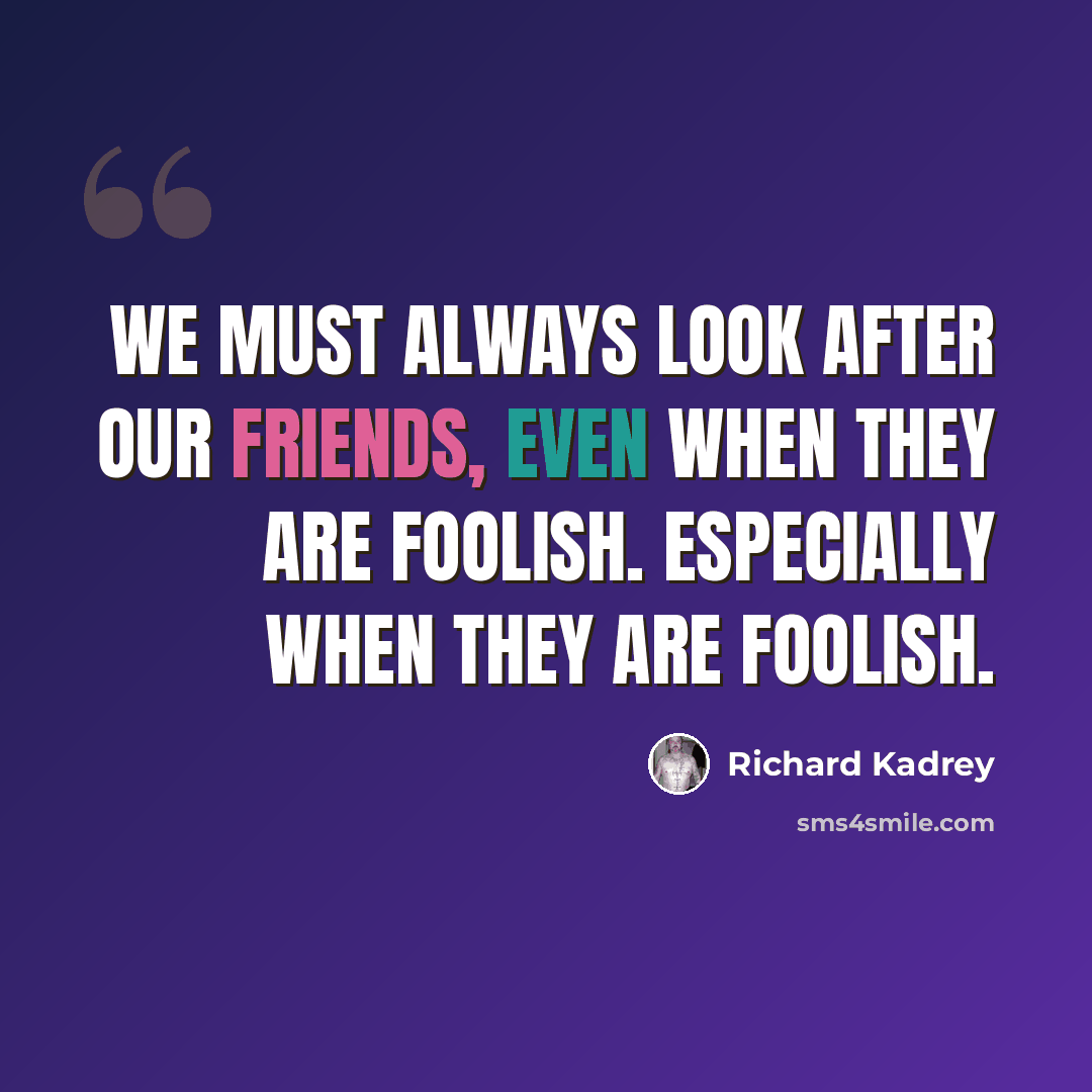 “We must always look after our friends, even when they are foolish. Especially when they are foolish.” quote by Richard Kadrey
