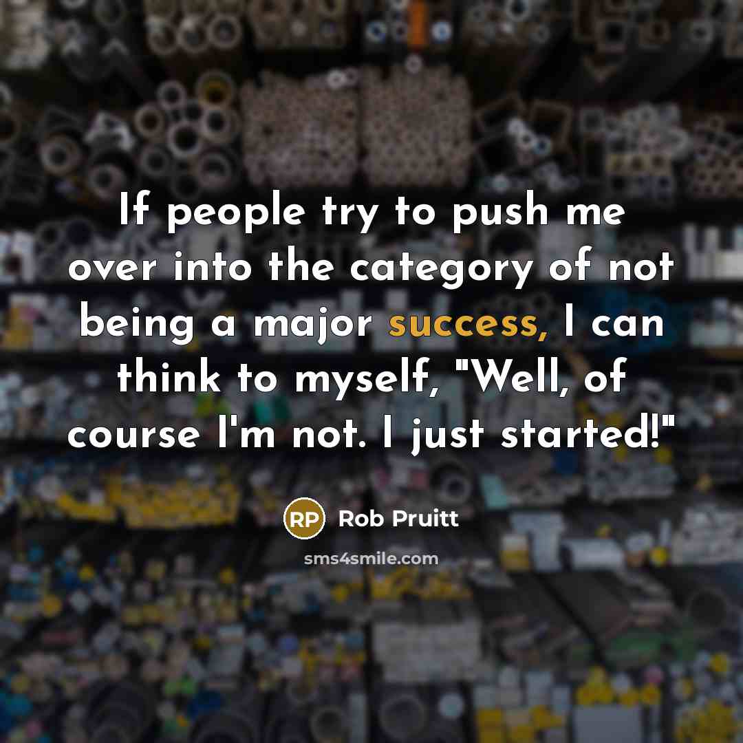 “If people try to push me over into the category of not being a major success, I can think to myself, "Well, of course I'm not. I just started!"” quote by Rob Pruitt