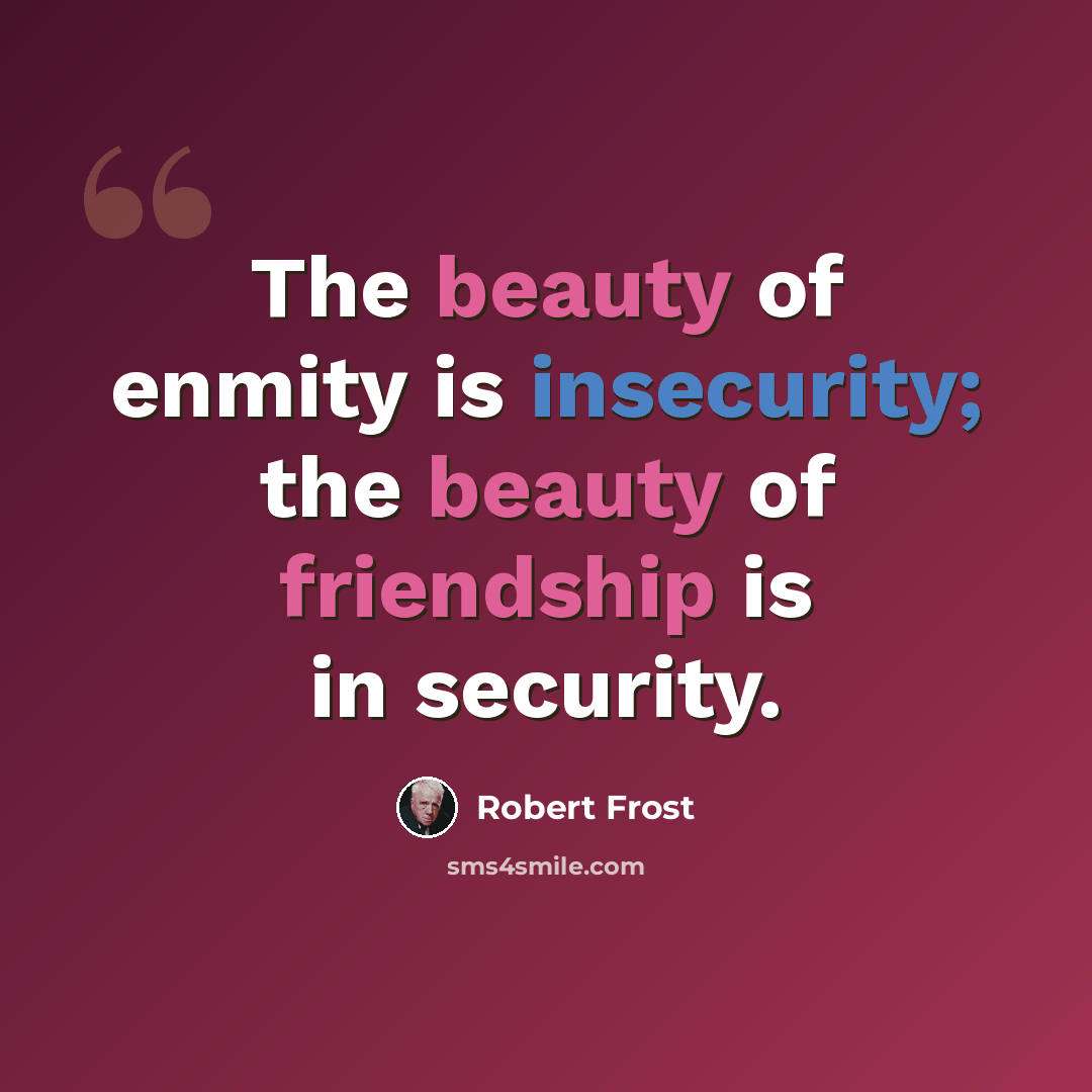 “The beauty of enmity is insecurity; the beauty of friendship is in security.” quote by Robert Frost