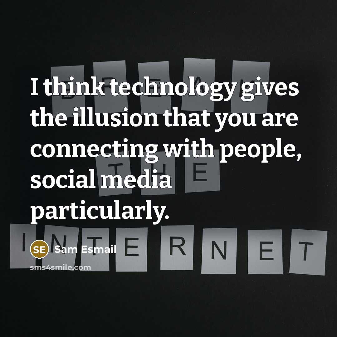 “I think technology gives the illusion that you are connecting with people, social media particularly.” quote by Sam Esmail
