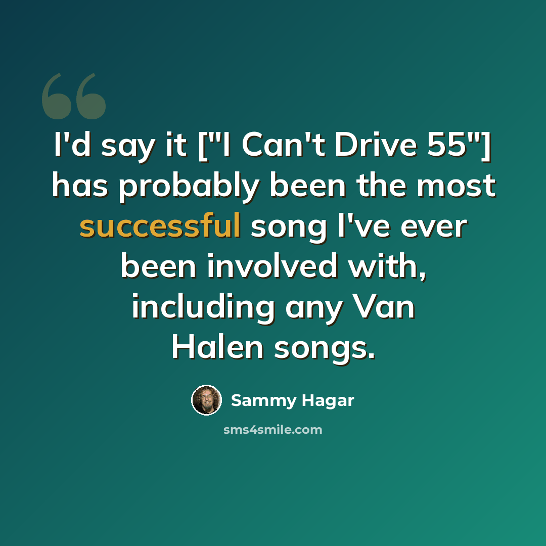 “I'd say it ["I Can't Drive 55"] has probably been the most successful song I've ever been involved with, including any Van Halen songs.” quote by Sammy Hagar