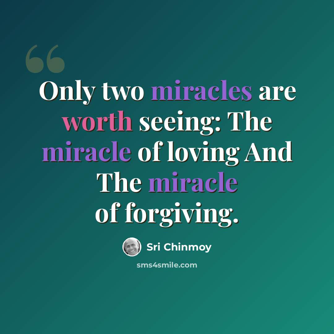 “Only two miracles are worth seeing: The miracle of loving And The miracle of forgiving.” quote by Sri Chinmoy