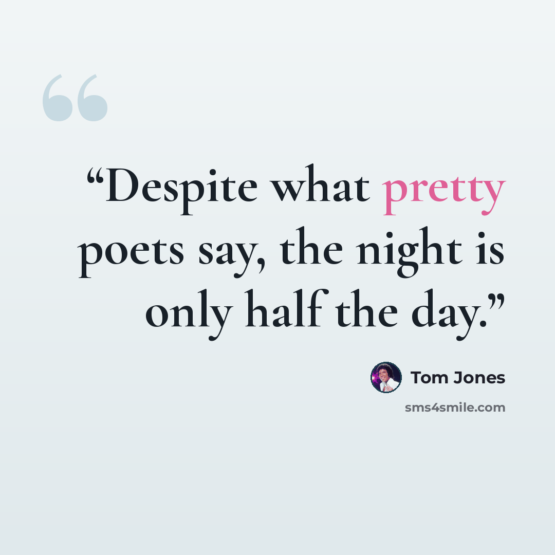 “Despite what pretty poets say, the night is only half the day.” quote by Tom Jones