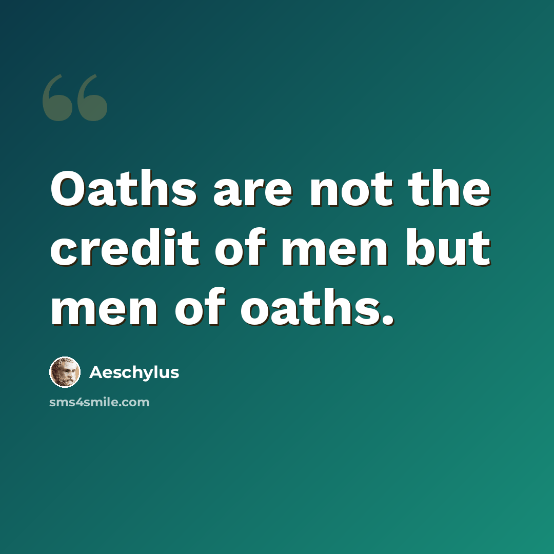 “Oaths are not the credit of men but men of oaths.” quote by Aeschylus