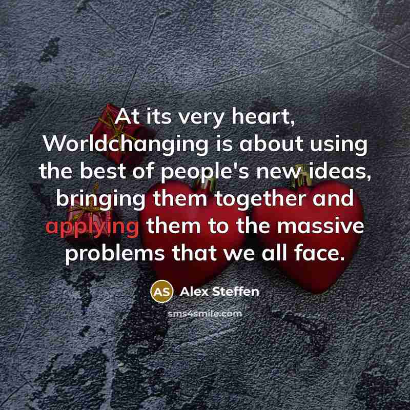 “At its very heart, Worldchanging is about using the best of people's new ideas, bringing them together and applying them to the massive problems that we all face.” quote by Alex Steffen