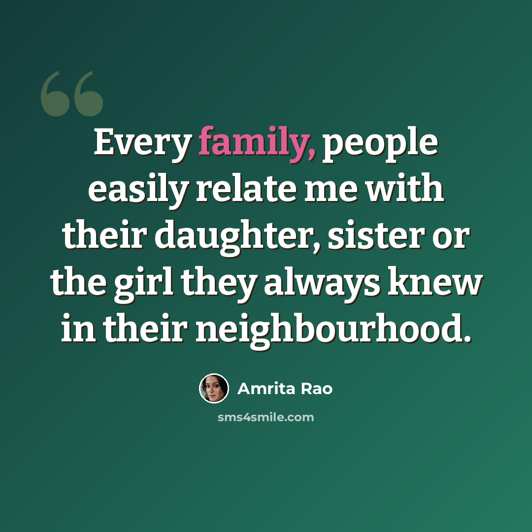 “Every family, people easily relate me with their daughter, sister or the girl they always knew in their neighbourhood.” quote by Amrita Rao