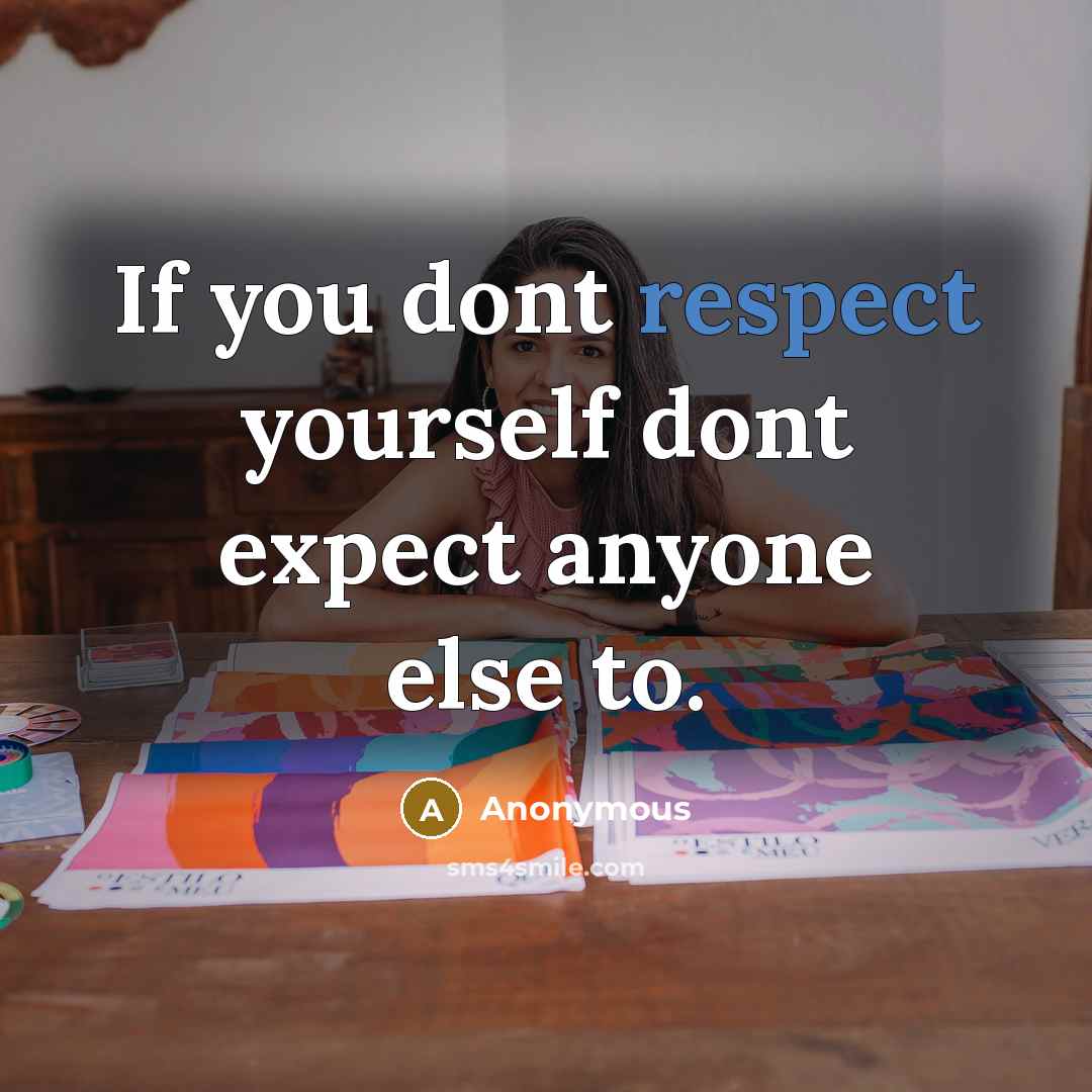 “If you dont respect yourself dont expect anyone else to.” quote by Anonymous