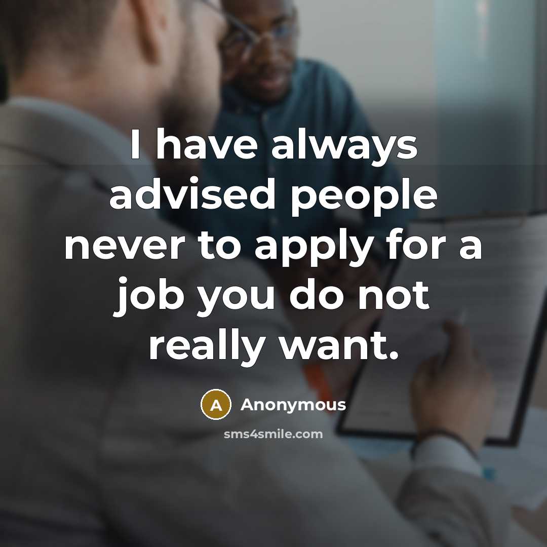 “I have always advised people never to apply for a job you do not really want.” quote by Anonymous