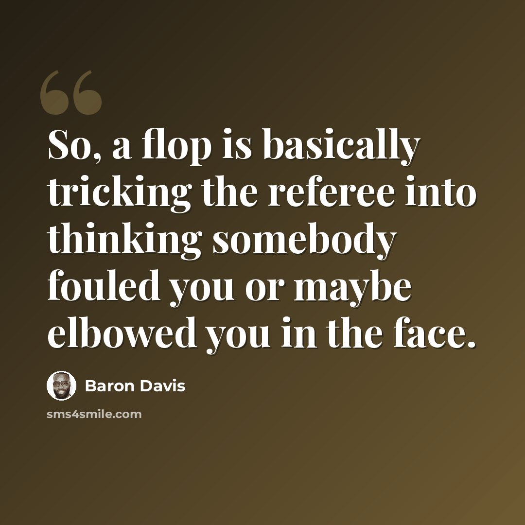 “So, a flop is basically tricking the referee into thinking somebody fouled you or maybe elbowed you in the face.” quote by Baron Davis