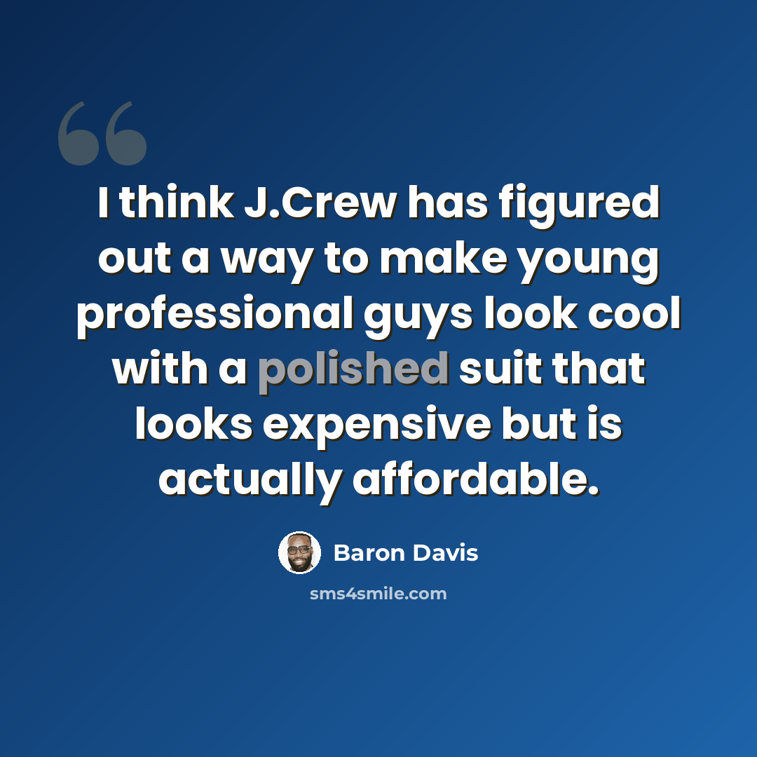 “I think J.Crew has figured out a way to make young professional guys look cool with a polished suit that looks expensive but is actually affordable.” quote by Baron Davis