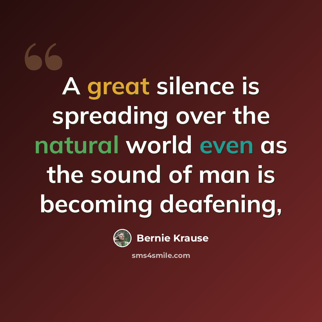 “A great silence is spreading over the natural world even as the sound of man is becoming deafening,” quote by Bernie Krause