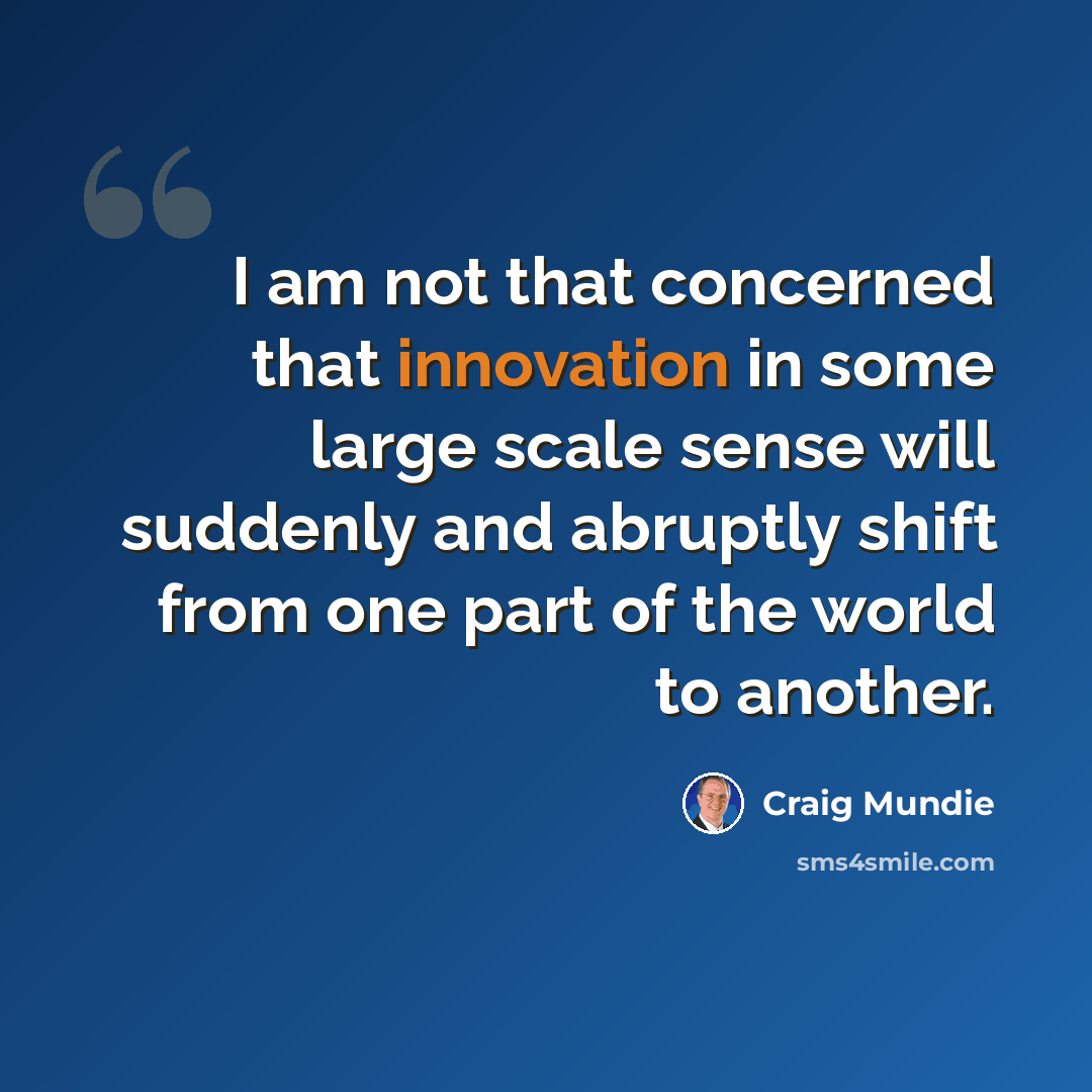 “I am not that concerned that innovation in some large scale sense will suddenly and abruptly shift from one part of the world to another.” quote by Craig Mundie