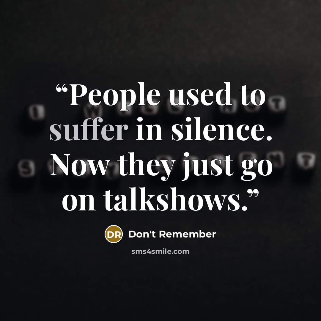 “People used to suffer in silence. Now they just go on talkshows.” quote by DON'T REMEMBER