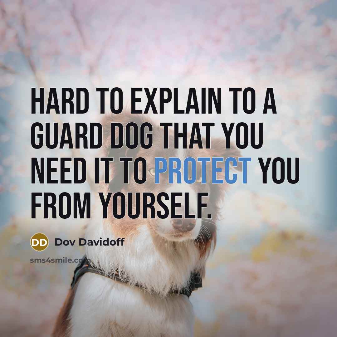 “Hard to explain to a guard dog that you need it to protect you from yourself.” quote by Dov Davidoff