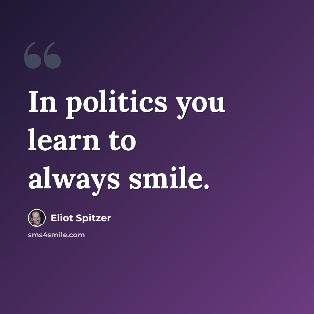 “In politics you learn to always smile.” quote by Eliot Spitzer