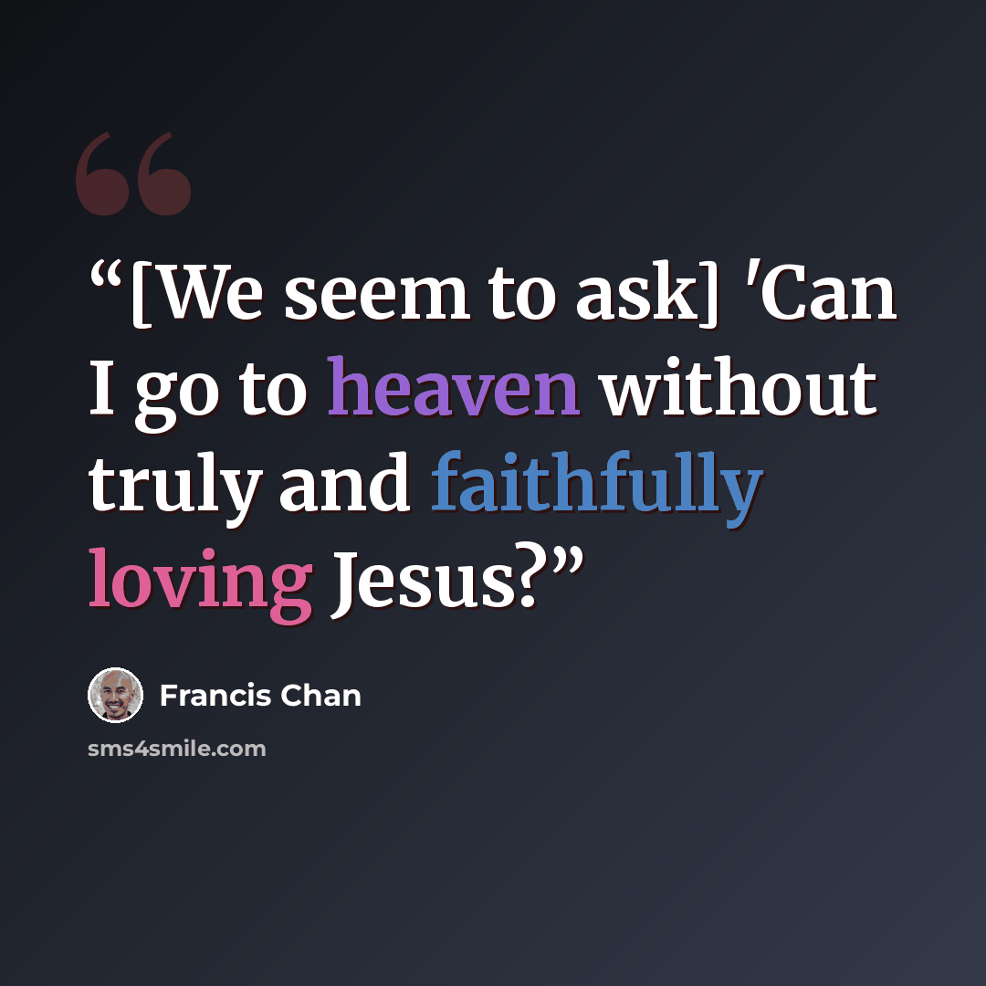 “[We seem to ask] 'Can I go to heaven without truly and faithfully loving Jesus?” quote by Francis Chan