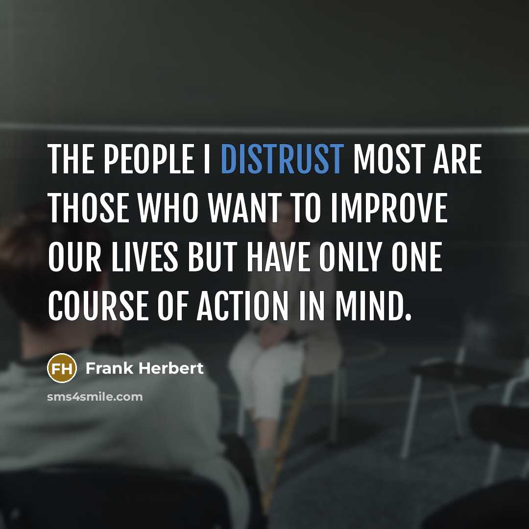 “The people I distrust most are those who want to improve our lives but have only one course of action in mind.” quote by Frank Herbert