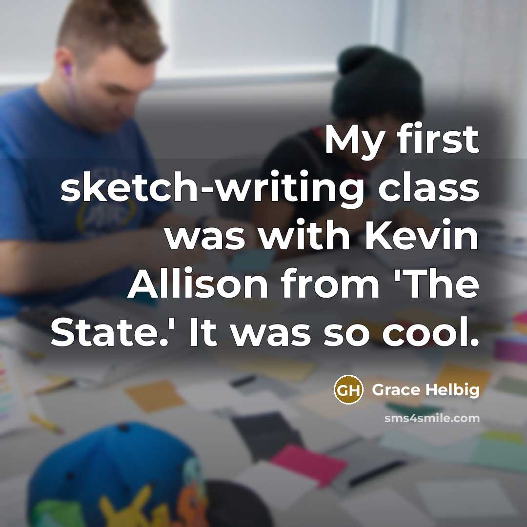 “My first sketch-writing class was with Kevin Allison from 'The State.' It was so cool.” quote by Grace Helbig