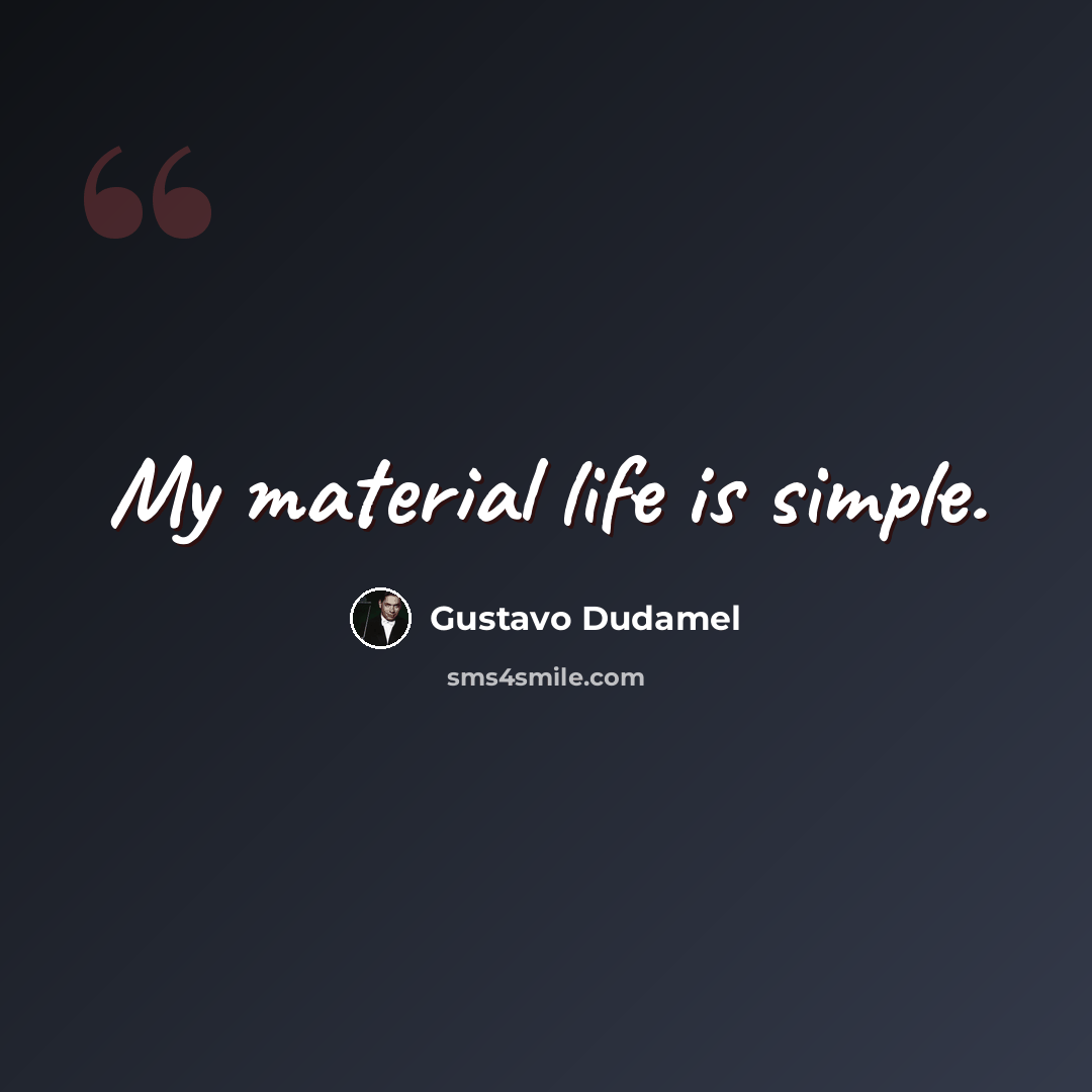 “My material life is simple.” quote by Gustavo Dudamel