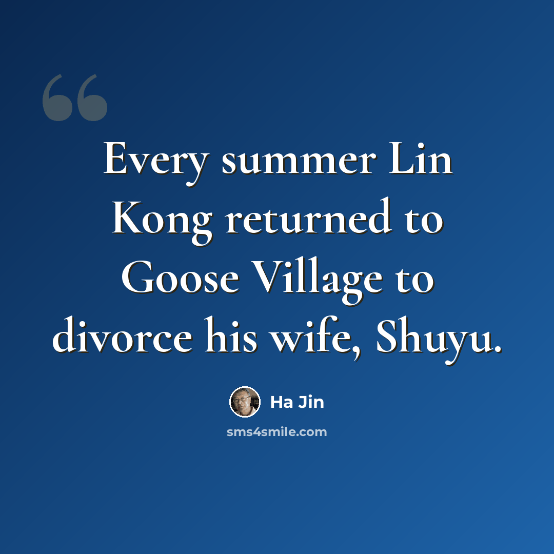 “Every summer Lin Kong returned to Goose Village to divorce his wife, Shuyu.” quote by Ha Jin