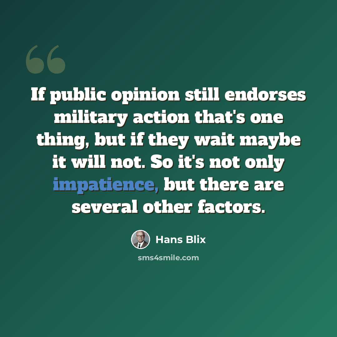 “If public opinion still endorses military action that's one thing, but if they wait maybe it will not. So it's not only impatience, but there are several other factors.” quote by Hans Blix