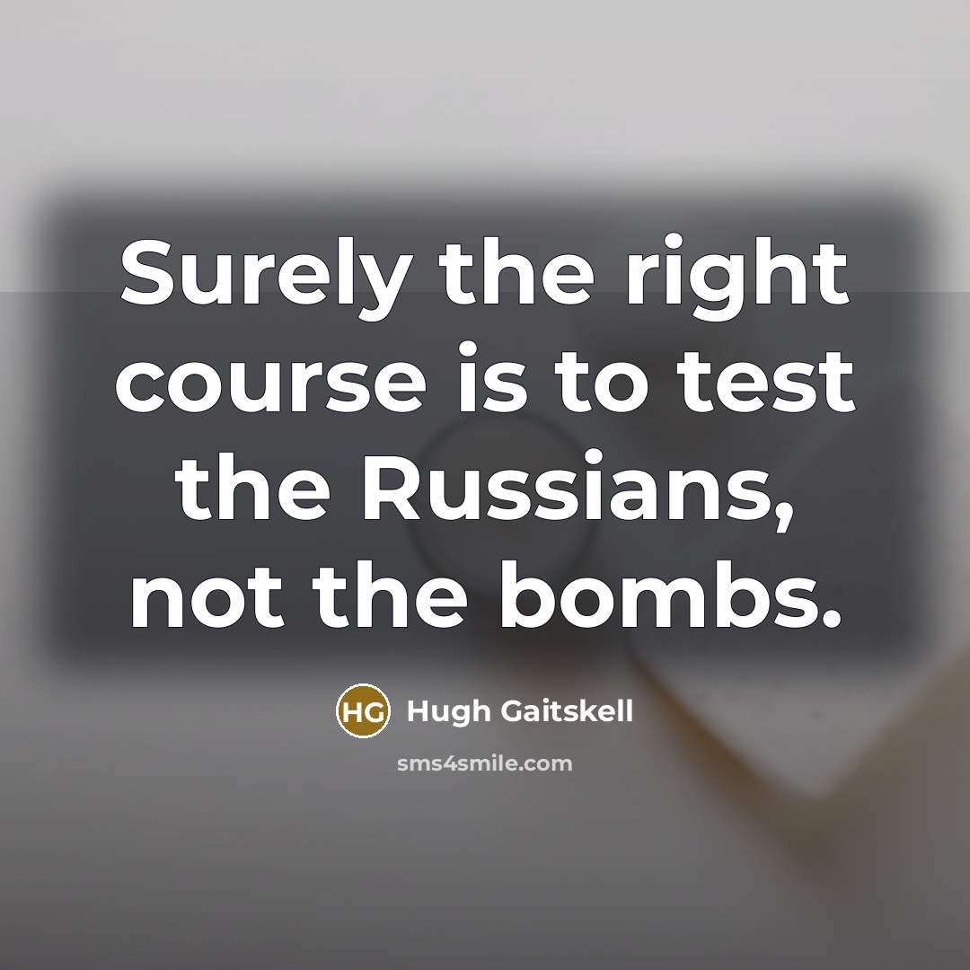 “Surely the right course is to test the Russians, not the bombs.” quote by Hugh Gaitskell