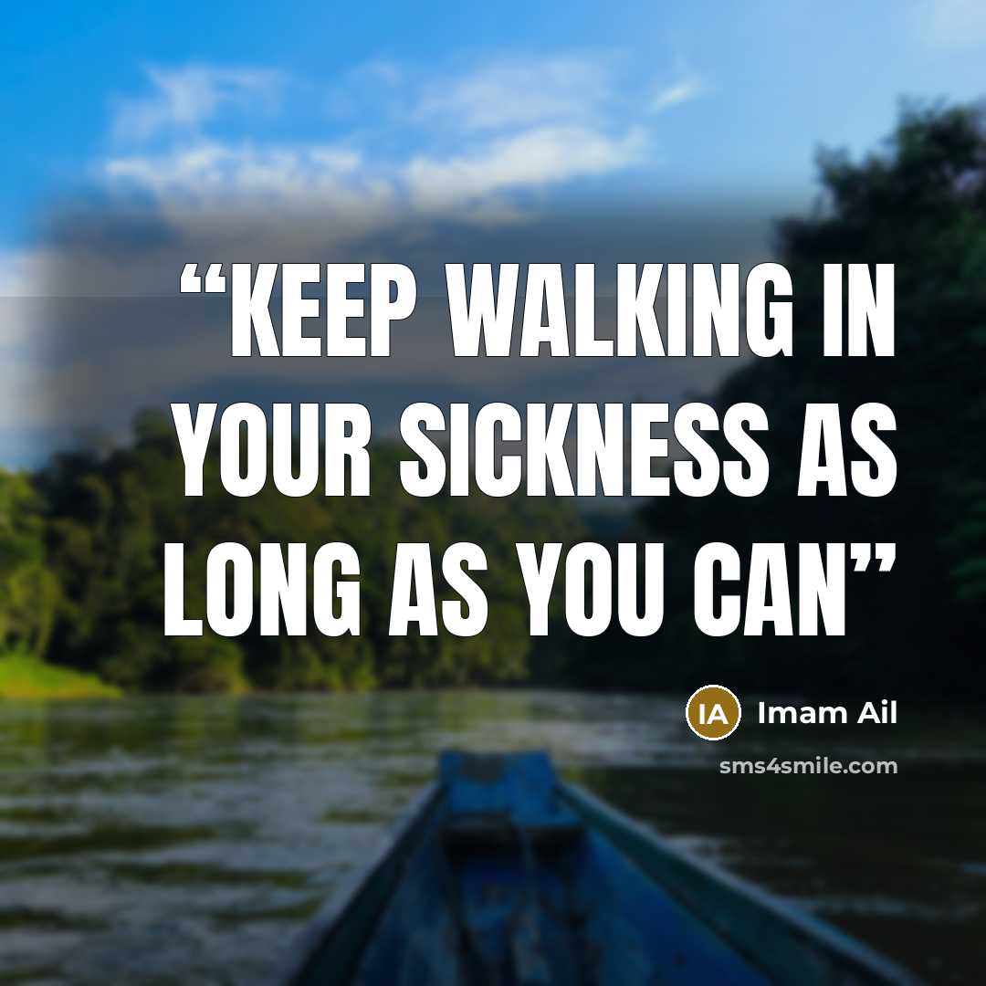 “Keep walking in your sickness as long as you can” quote by Imam Ail