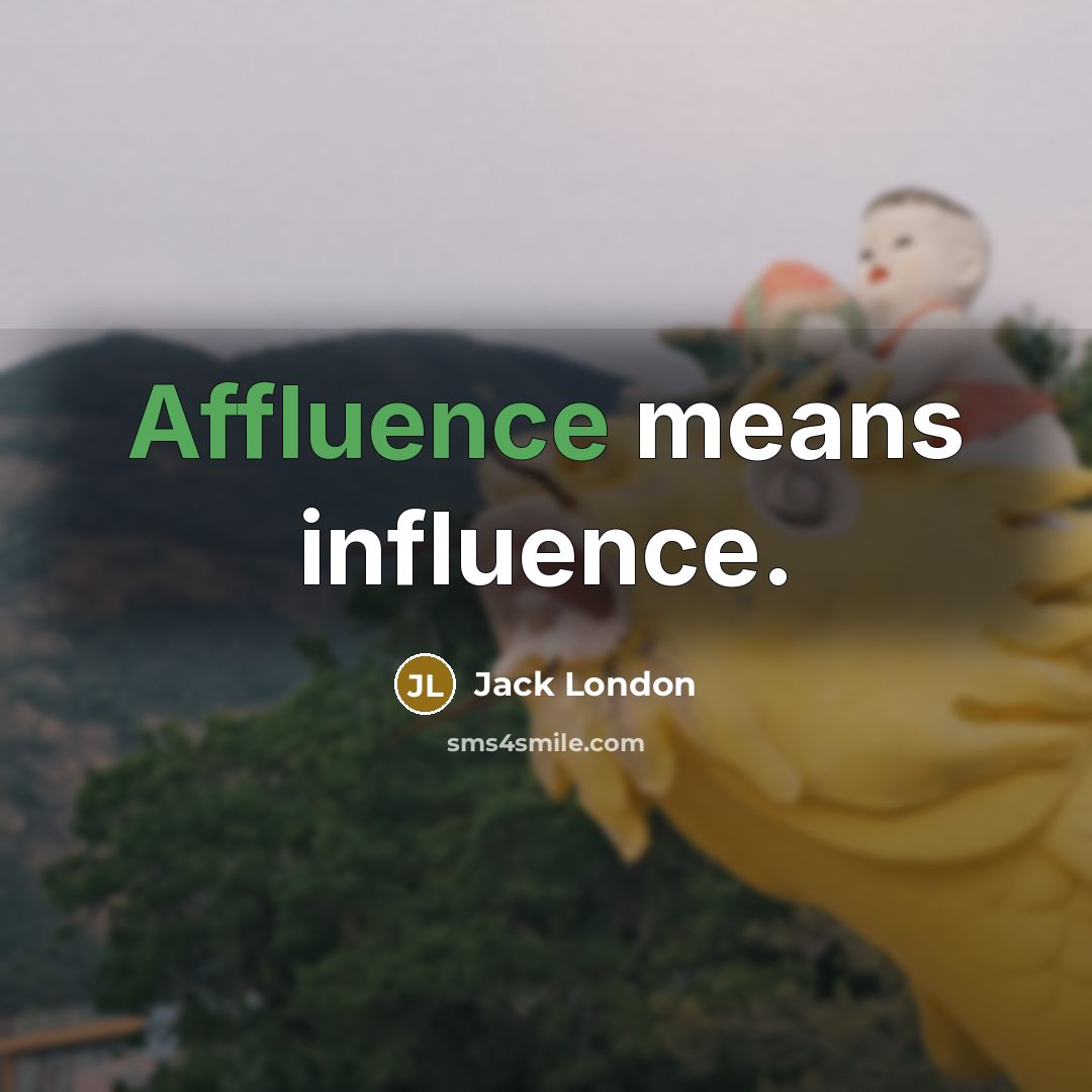 “Affluence means influence.” quote by Jack London