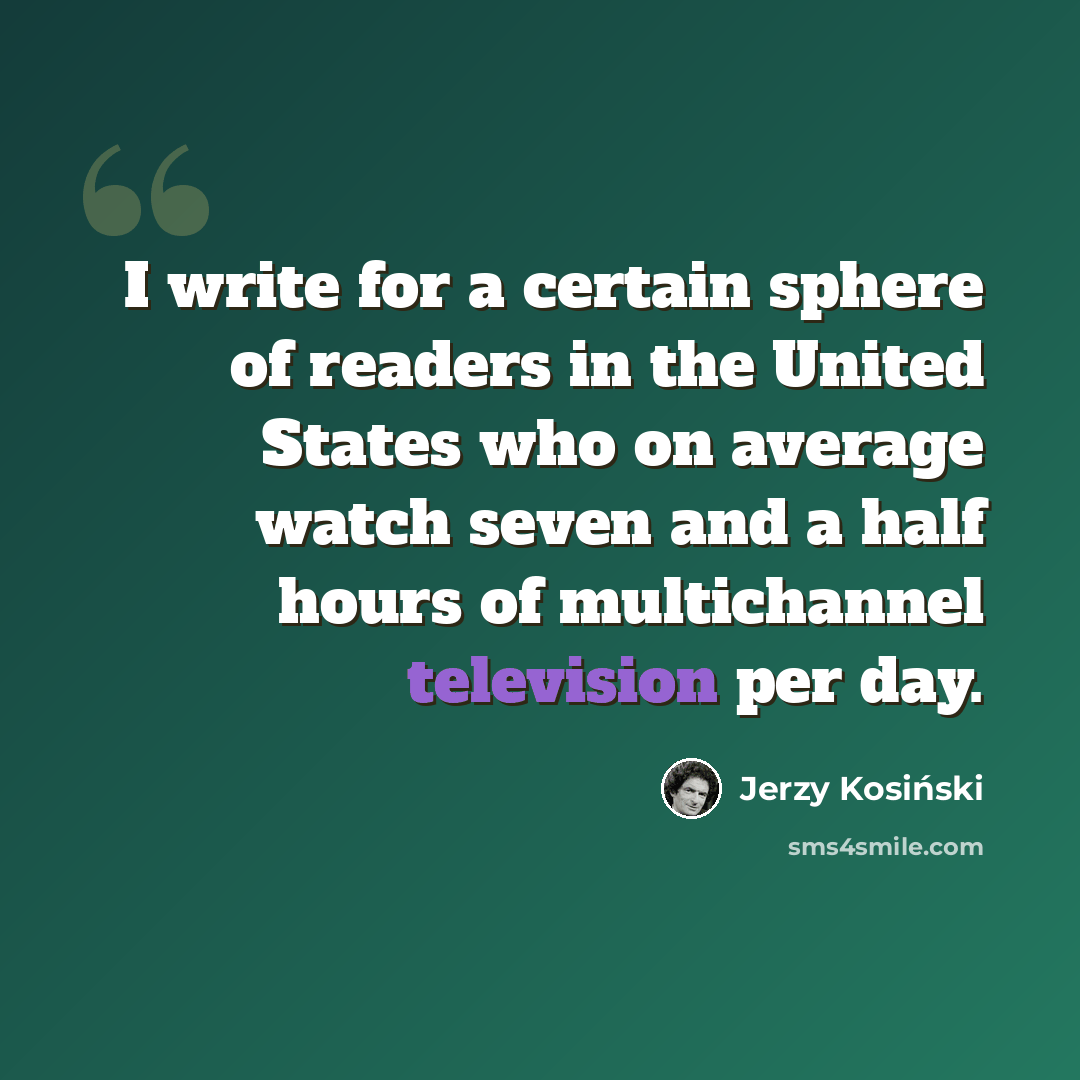 “I write for a certain sphere of readers in the United States who on average watch seven and a half hours of multichannel television per day.” quote by Jerzy Kosinski