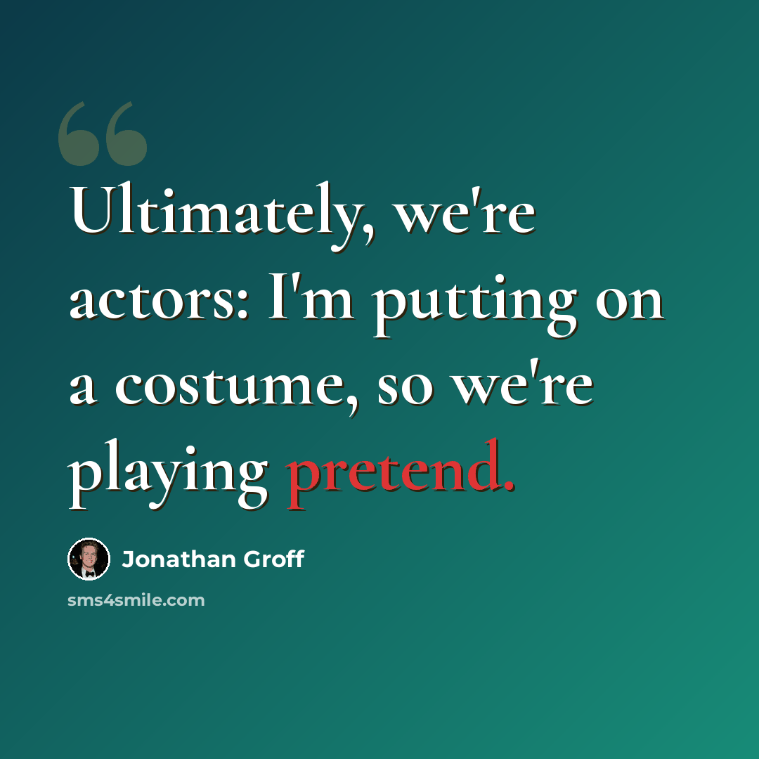 “Ultimately, we're actors: I'm putting on a costume, so we're playing pretend.” quote by Jonathan Groff