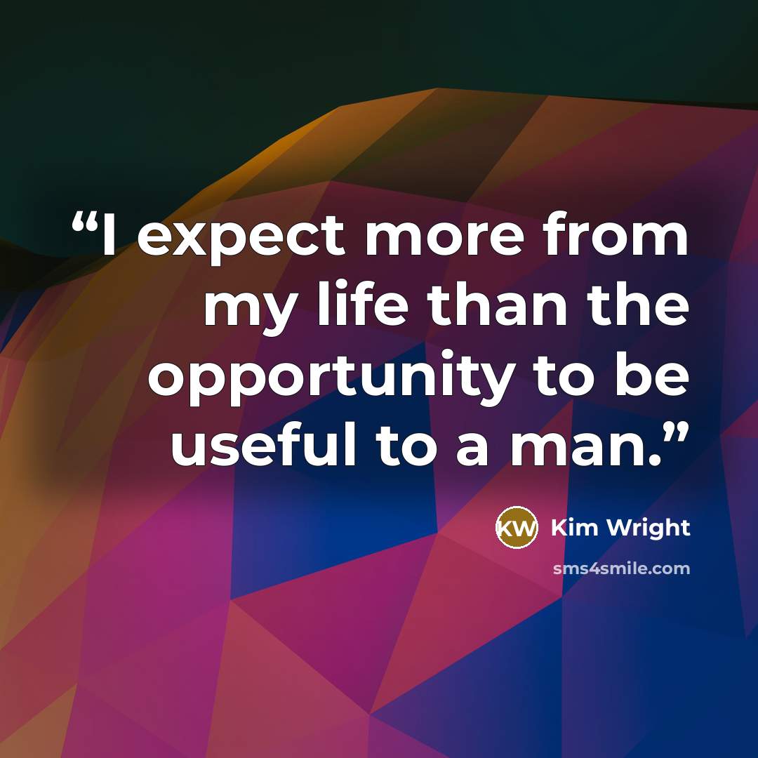 “I expect more from my life than the opportunity to be useful to a man.” quote by Kim Wright
