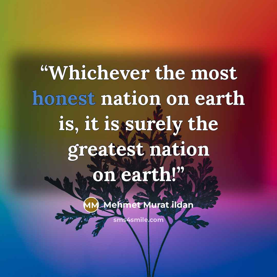 “Whichever the most honest nation on earth is, it is surely the greatest nation on earth!” quote by Mehmet Murat ildan