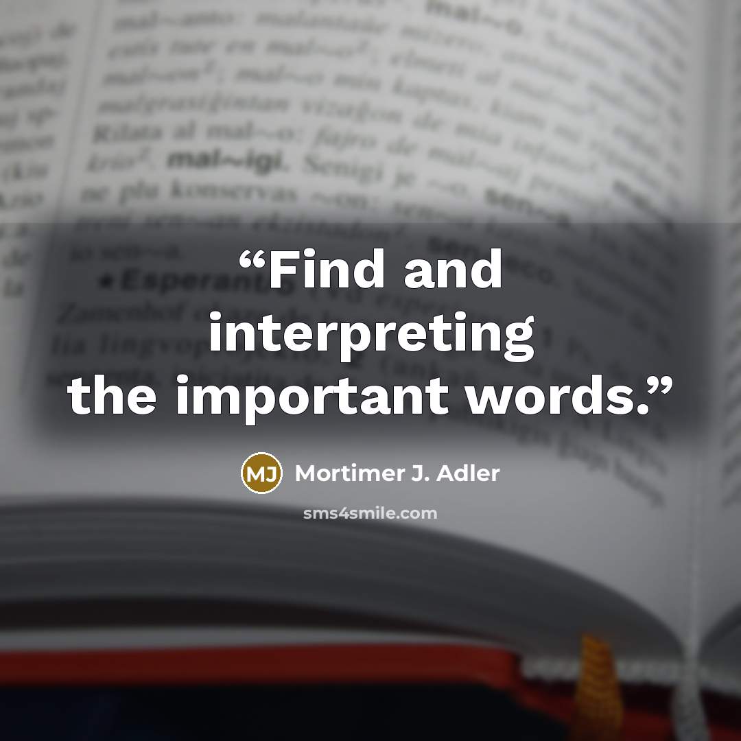 “Find and interpreting the important words.” quote by Mortimer J. Adler