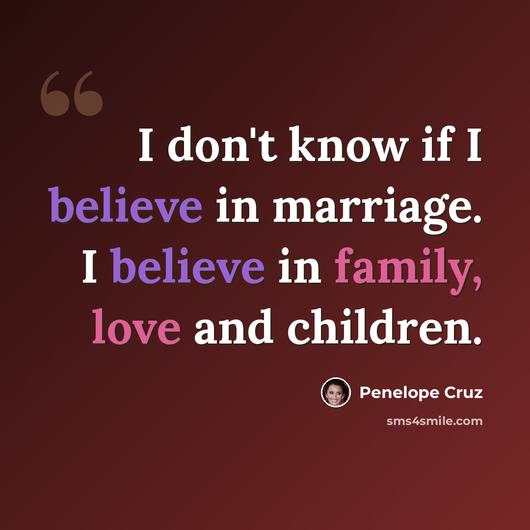 “I don't know if I believe in marriage. I believe in family, love and children.” quote by Penelope Cruz