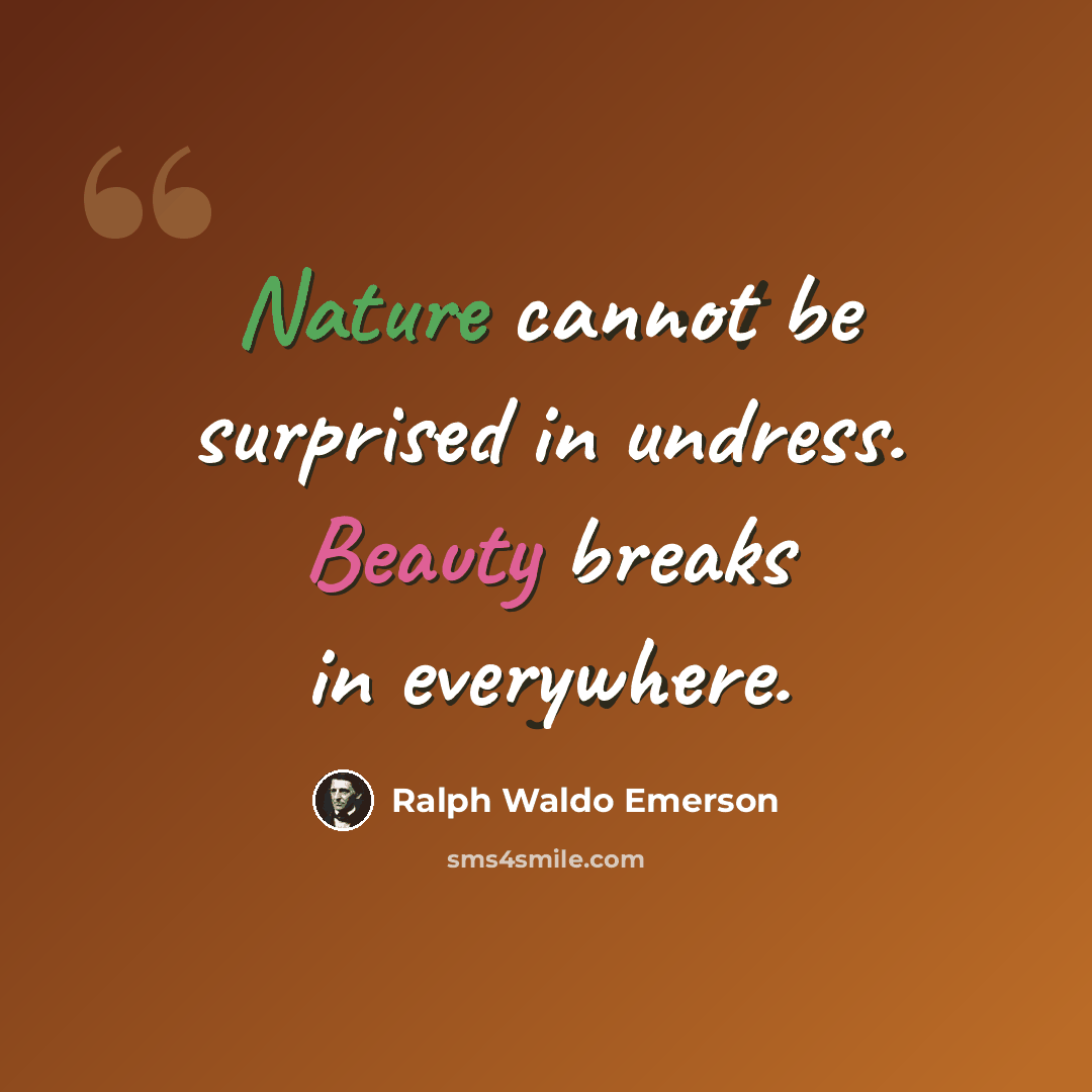 “Nature cannot be surprised in undress. Beauty breaks in everywhere.” quote by Ralph Waldo Emerson