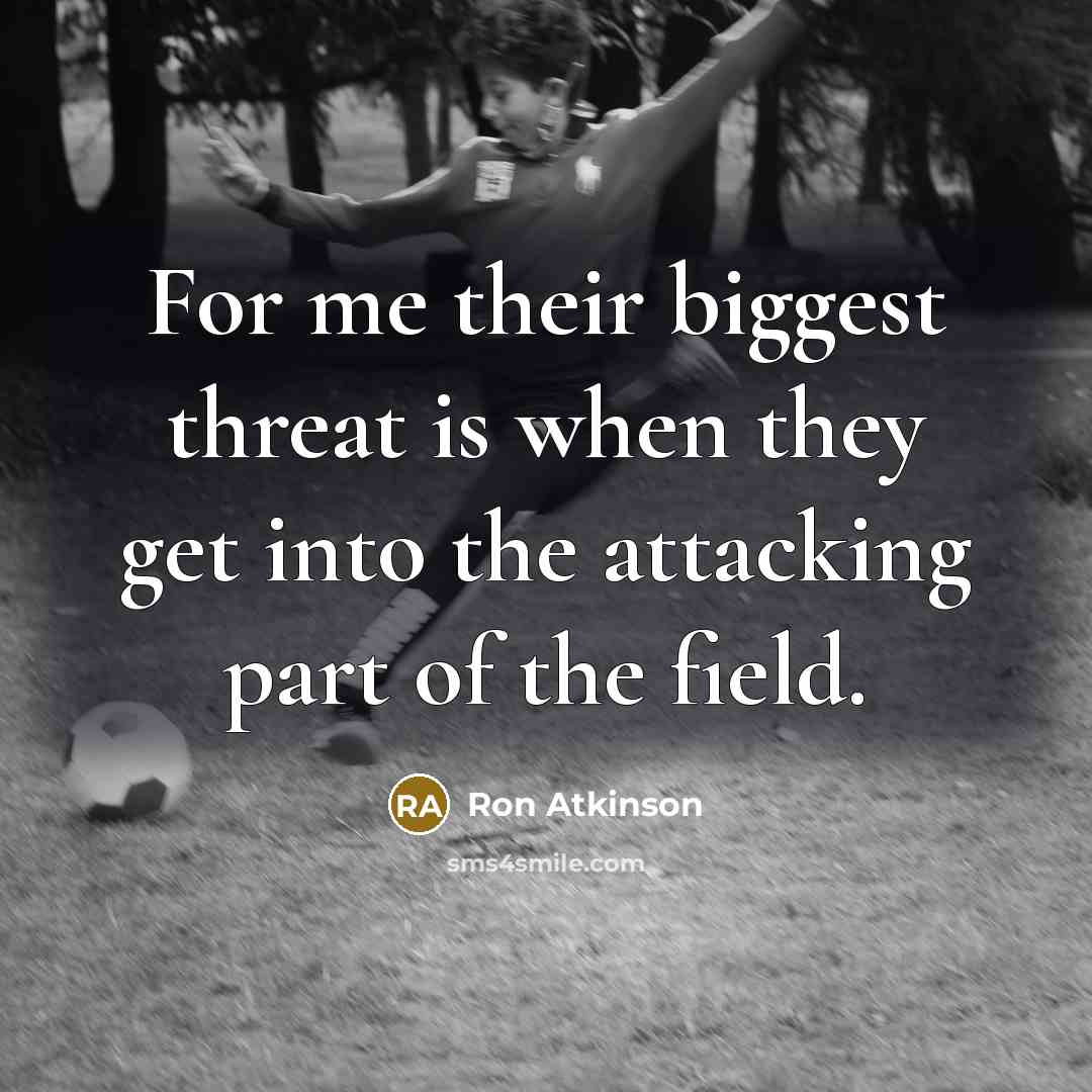 “For me their biggest threat is when they get into the attacking part of the field.” quote by Ron Atkinson